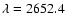 $\lambda=2652.4$
