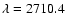 $\lambda=2710.4$