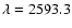 $\lambda=2593.3$