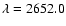 $\lambda=2652.0$