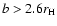 $b > 2.6 r_{\mbox{\scriptsize H}}$