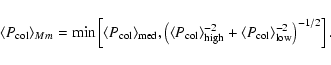 \begin{displaymath}\langle P_{\mbox{\scriptsize col}} \rangle_{Mm}
=\min\left[\l...
...}} \rangle_{\mbox{\scriptsize low}}^{-2}\right)^{-1/2}\right].
\end{displaymath}