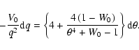 \begin{displaymath}-\frac{V_0}{q^2} {\rm d}q =
\left\{4 + \frac{4 \left(1-W_0\right)}{\theta^4+W_0-1} \right\}
{\rm d}\theta.
\end{displaymath}
