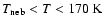 $T_{\rm neb} < T < 170 ~ \rm K$