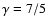 $\gamma = 7/5$