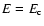 $E = E_{\mbox{\scriptsize c}}$