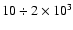 $10 \div 2\times10^3$