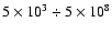 $5\times10^3 \div 5\times10^8$