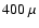 $400 ~\mu$