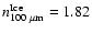 $n^{\rm Ice}_{100~ {\rm {\mu}m}}
= 1.82$