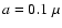 $a=0.1~ \mu$