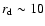 $r_{\rm d} \sim 10$