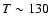$T \sim 130$