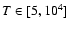 $T \in [5, 10^4]$