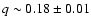 $q \sim 0.18 \pm 0.01$