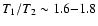 $T_1/T_2 \sim
1.6{-}1.8$