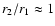 $r_2/r_1\approx 1$
