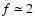 $f \simeq 2$