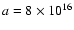 $a=8\times 10^{16}$