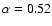 $\alpha=0.52$