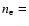 $n_{\rm e}=$