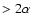 $>2\alpha$