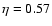 $\eta=0.57$