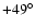 $+49^{\circ}$