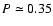$P \simeq 0.35$