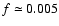 $f\simeq0.005$