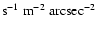$\rm s^{-1}~m^{-2}~arcsec^{-2}$