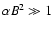 $\alpha B^2\gg 1$