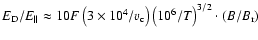 $E_{\rm D}/E_{\parallel}\approx 10 F \left(3\times
10^4/v_{\rm c}\right) \left(10^6/T\right)^{3/2} \cdot (B/B_{\rm r})$