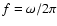 $f=\omega/2\pi$