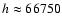 $h \approx 66750$