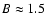 $B\approx 1.5$