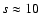 $s\approx 10$