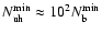 $N_{\rm uh}^{\min}\approx 10^2 N_{\rm b}^{\min}$