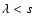 $\lambda<s$