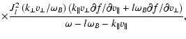 $\displaystyle \times\frac{J_l^2\left(
k_{\perp}v_{\perp}/\omega_B\right)\left(k...
... f/\partial
v_{\perp}\right)}
{\omega -l\omega_B - k_{\parallel}v_{\parallel}},$