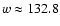 $w\approx 132.8$