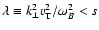 $\lambda \equiv k_{\perp}^2 v_{\rm T}^2/\omega_B^2 <s$