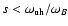 $s<\omega_{\rm uh}/\omega_B$