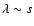 $\lambda \sim s$