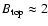 $B_{\rm top} \approx 2$