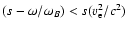 $(s-\omega/\omega_B)< s(v_{\rm e}^2/c^2)$