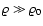 ${\varrho}\gg{\varrho_0}$
