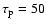 $\tau_{\rm p}=50$