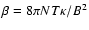 $\beta=
8\pi N T \kappa /B^2$