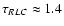 $\tau_{RLC}\approx 1.4$